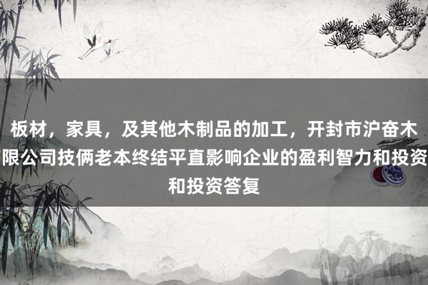 板材,家具,及其他木制品的加工,开封市沪奋木业有限公司技俩老本终结平直影响企业的盈利智力和投资答复