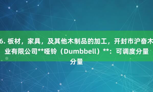 6. 板材，家具，及其他木制品的加工，开封市沪奋木业有限公司**哑铃（Dumbbell）**：可调度分量