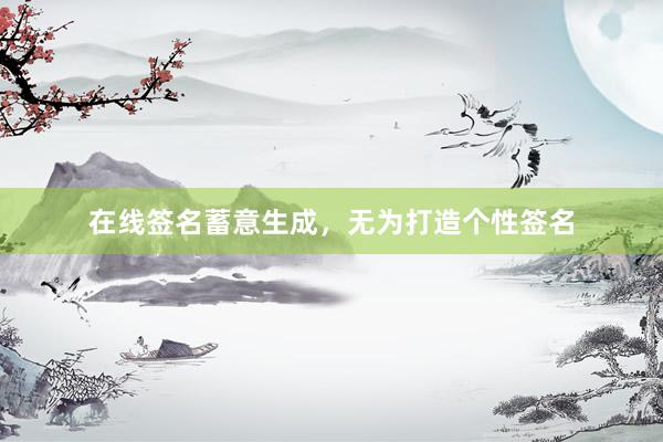 在线签名蓄意生成,无为打造个性签名