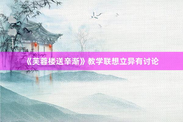 《芙蓉楼送辛渐》教学联想立异有讨论