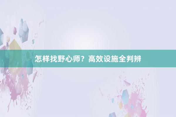 怎样找野心师？高效设施全判辨